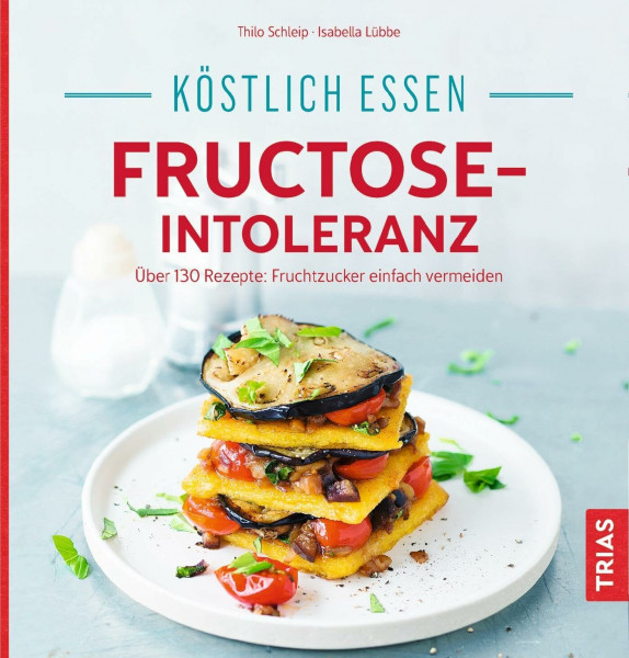 Köstlich essen - Fructose-Intoleranz: Über 130 Rezepte: Fruchtzucker einfach vermeiden