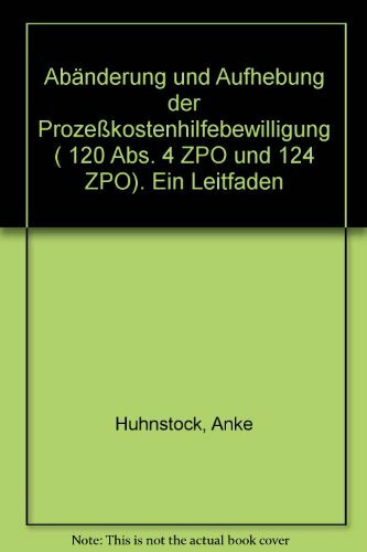 Abänderung und Aufhebung der Prozesskostenhilfebewilligung (§ 120 Abs. 4 ZPO und § 124 ZPO): Ein Leitfaden