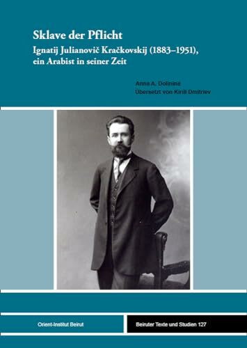 Sklave der Pflicht: Ignatij Julianovič Kračkovskij (1883–1951), ein Arabist in seiner Zeit (Beiruter Texte und Studien (BTS))
