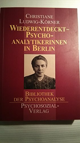 Wiederentdeckt - Psychoanalytikerinnen in Berlin: Auf den Spuren vergessener Generationen (Bibliothek der Psychoanalyse)