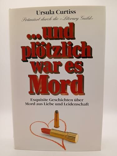 und plötzlich war es Mord. Exquisite Geschichten über Mord und Liebe aus Leidenschaft