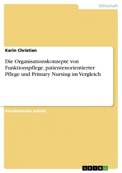 Die Organisationskonzepte von Funktionspflege, patientenorientierter Pflege und Primary Nursing im Vergleich
