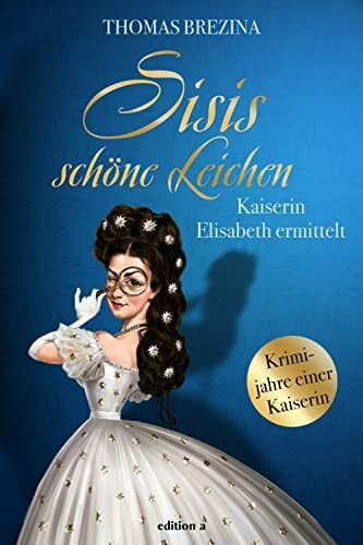 Sisis schöne Leichen: Kaiserin Elisabeth ermittelt (Kaiserin Elisabeth ermittelt: Krimijahre einer Kaiserin)