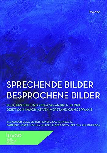 Sprechende Bilder – Besprochene Bilder: Bild, Begriff und Sprachhandeln in der deiktisch-imaginativen Verständigungspraxis (IMAGO: Kunst.Pädagogik.Didaktik)
