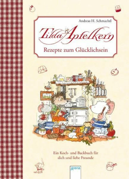 Rezepte zum Glücklichsein: Ein Koch- und Backbuch für dich und liebe Freunde (Tilda Apfelkern)