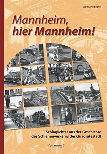Mannheim, hier Mannheim!: Schlaglichter aus der Geschichte des Schienenverkehrs der Quadratestadt