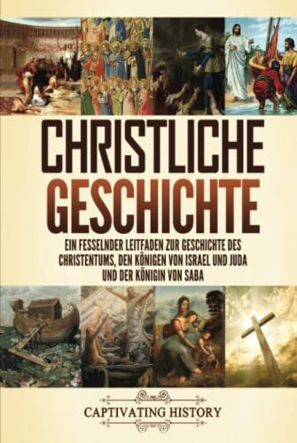 Christliche Geschichte: Ein fesselnder Leitfaden zur Geschichte des Christentums, den Königen von Israel und Juda und der Königin von Saba (Kirchengeschichte)