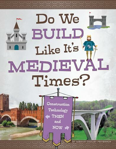 Do We Build Like It's Medieval Times?: Construction Technology Then and Now (Medieval Tech Today)