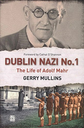 Dublin Nazi No. 1: The Life of Adolf Mahr: The Life of Adolph Mahr