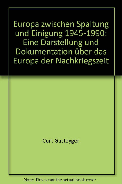 Europa zwischen Spaltung und Einigung 1945-1990: Eine Darstellung und Dokumentation über das Europa der Nachkriegszeit