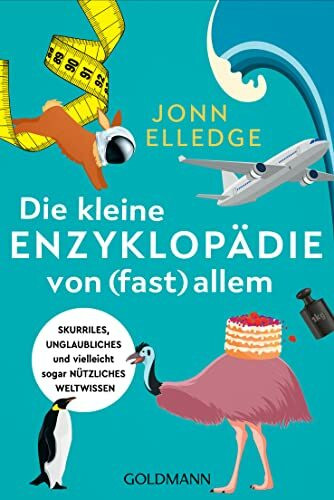 Die kleine Enzyklopädie von (fast) allem: Skurriles, unglaubliches und vielleicht sogar nützliches Weltwissen