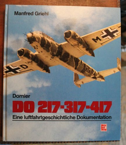 Dornier DO 217, 317, 417. Eine luftfahrtgeschichtliche Dokumentation