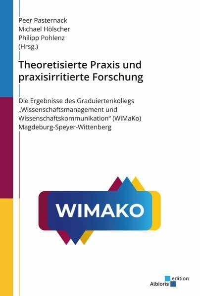 Theoretisierte Praxis und praxisirritierte Forschung: Die Ergebnisse des Graduiertenkollegs "Wissenschaftsmanagement und Wissenschaftskommunikation" (WiMaKo) Magdeburg-Speyer-Wittenberg