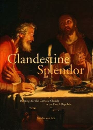Clandestine Splendor: Paintings for the Catholic Church in the Dutch Republic (Studies in Netherlandish Art and Cultural History (10))