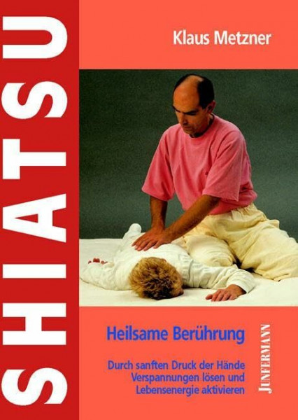 Shiatsu - Heilsame Berührung: Verspannungen lösen, Lebensenergie aktivieren: Durch sanften Druck der Hände Verspannungen lösen und Lebensenergie aktivieren