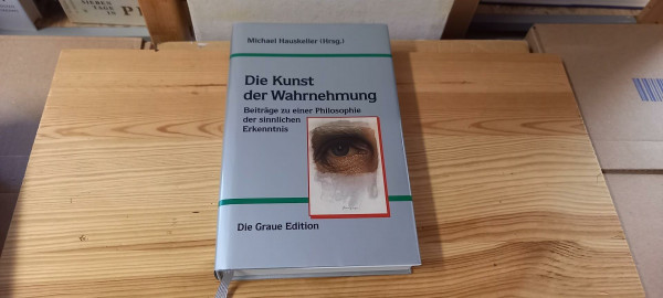 Die Kunst der Wahrnehmung: Beiträge zu einer Philosophie der sinnlichen Erkenntnis (Die Graue Reihe)