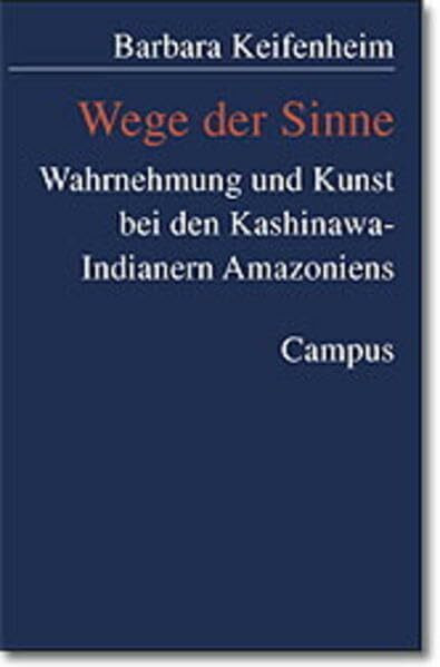 Wege der Sinne: Wahrnehmung und Kunst bei den Kashinawa-Indianern Amazoniens