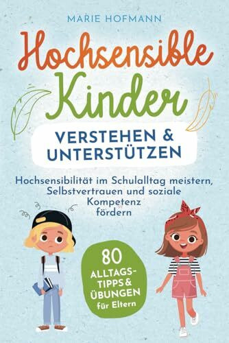 Hochsensible Kinder verstehen und unterstützen | 80 Alltagstipps und Übungen für Eltern | Hochsensibilität im Schulalltag meistern, Selbstvertrauen und soziale Kompetenz fördern