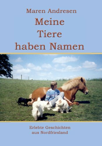 Meine Tiere haben Namen: Erlebte Geschichten aus Nordfriesland