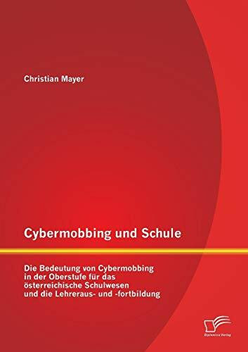 Cybermobbing und Schule: Die Bedeutung von Cybermobbing in der Oberstufe für das österreichische Schulwesen und die Lehreraus- und -fortbildung