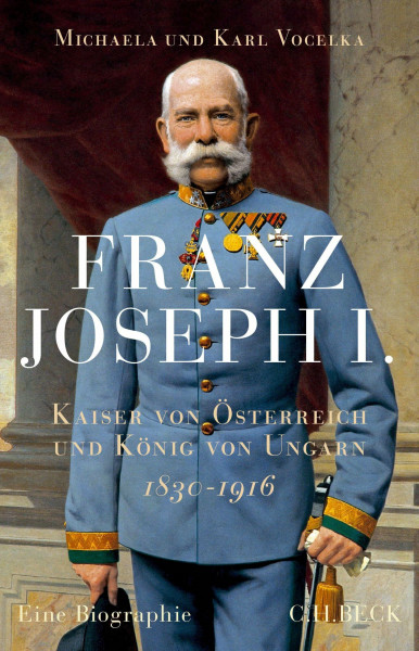 Franz Joseph I.: Kaiser von Österreich und König von Ungarn. 1830-1916. Eine Biographie