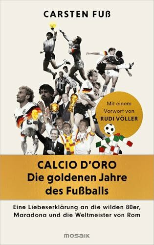 Calcio d'Oro - Die goldenen Jahre des Fußballs: Eine Liebeserklärung an die wilden 80er, Maradona und die Weltmeister von Rom - Mit exklusiven Einblicken von Völler, Klinsmann, Matthäus und Co.