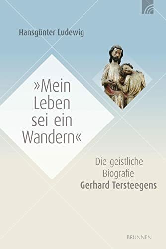 Mein Leben sei ein Wandern: Die geistliche Biografie Gerhard Tersteegens
