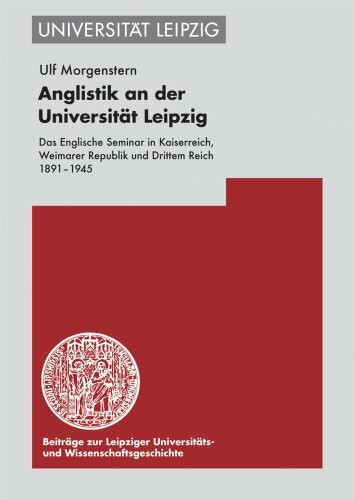 Anglistik an der Universität Leipzig: Das Englische Seminar in Kaiserreich, Weimarer Republik und Drittem Reich 1891–1945 (Beitrage Zur Leipziger Universitats- Und Wissenschaftsgeschichte, Band 9)