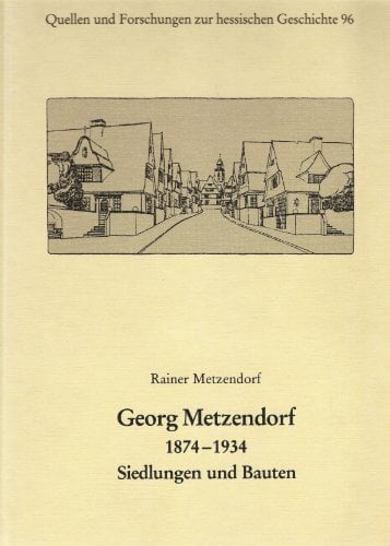 Georg Metzendorf 1874-1934: Siedlungen und Bauten (Quellen und Forschungen zur hessischen Geschichte) Georg Metzendorf 1874-1934: Siedlungen und Bauten (Quellen und Forschungen zur hessischen Geschichte)