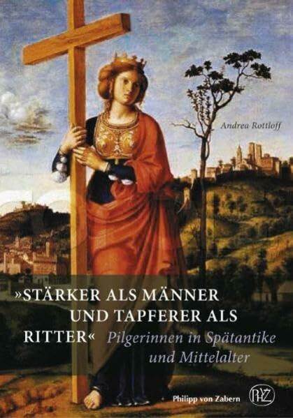 "Stärker als Männer und tapferer als Ritter": Pilgerinnen in Spätantike und Mittelalter