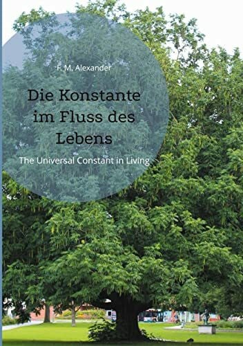 Die Konstante im Fluss des Lebens: The Universal Constant in Living (Die Schriften von F. M. Alexander, Band 4)