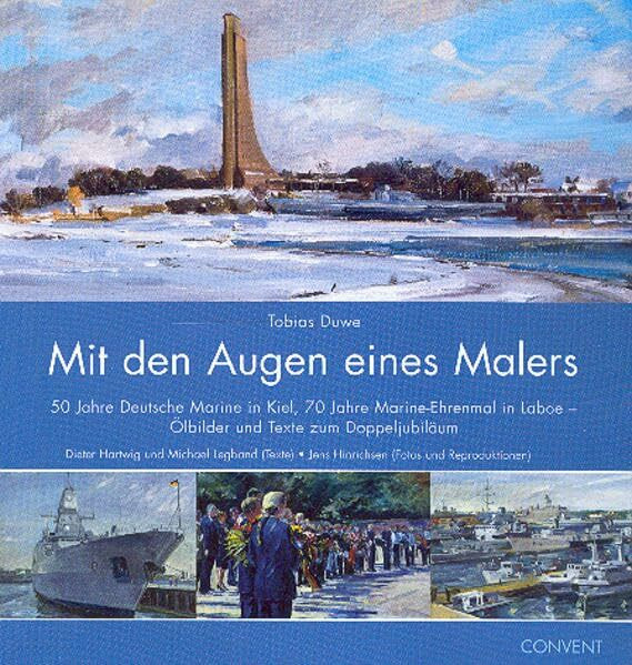 Mit den Augen eines Malers: 50 Jahre Deutsche Marine in Kiel, 70 Jahre Marine-Ehrenmal in Laboe - Ölbilder und Texte zum Doppeljubiläum