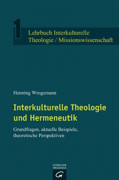 Interkulturelle Theologie und Hermeneutik: Grundfragen, aktuelle Beispiele, theoretische Perspektiven (Lehrbuch Interkulturelle Theologie / Missionswissenschaft, Band 1)