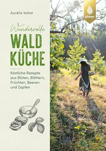 Wundervolle Waldküche: Köstliche Rezepte aus Blüten, Blättern, Früchten, Beeren und Zapfen