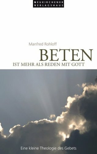 Beten ist mehr als Reden mit Gott: Eine kleine Theologie des Gebets