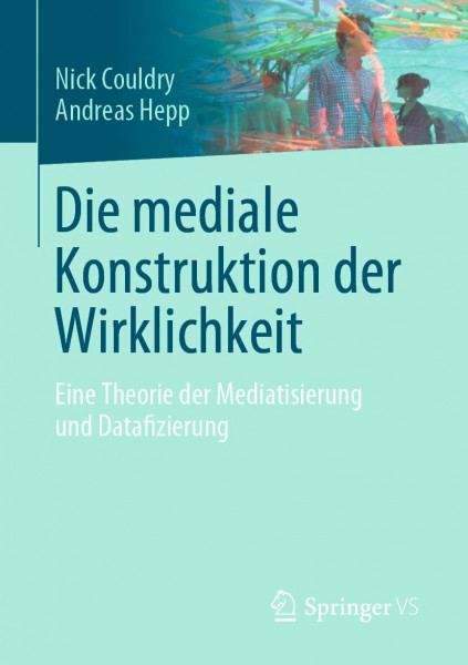 Die mediale Konstruktion der Wirklichkeit: Eine Theorie der Mediatisierung und Datafizierung