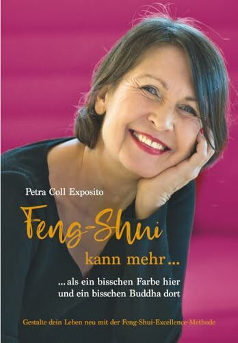 Feng-Shui kann mehr als ein bisschen Farbe hier und ein bisschen Buddha dort: Gestalte dein Leben neu mit der Feng-Shui-Excellence-Methode