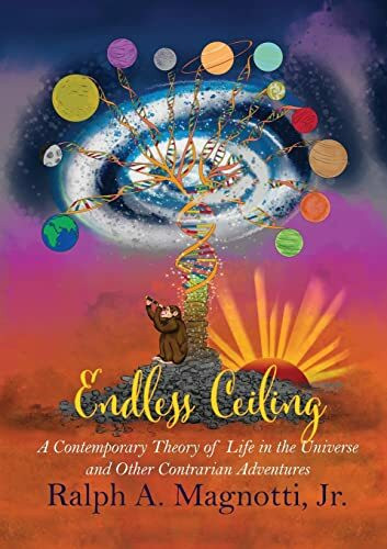 Endless Ceiling: A Contemporary Theory of Life in the Universe and Other Contrarian Adventures