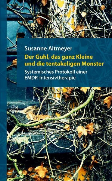 Der Guhl, das ganz Kleine und die tentakeligen Monster: Systemisches Protokoll einer EMDR-Intensivtherapie (2. Auflage) (Berichte aus der Psychologie)