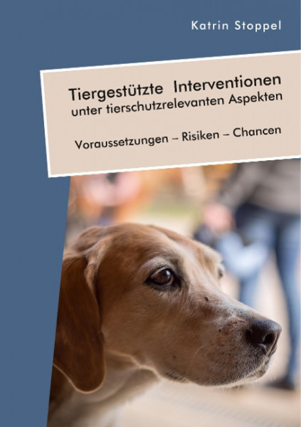Tiergestützte Interventionen unter tierschutzrelevanten Aspekten. Voraussetzungen ¿ Risiken ¿ Chancen