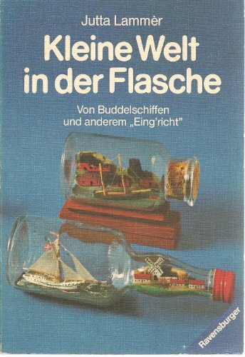 Kleine Welt in der Flasche. Von Buddelschiffen und anderem Eing'richt.