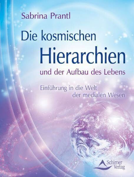 Die kosmischen Hierarchien und der Aufbau des Lebens: Einführung in die Welt der medialen Wesen