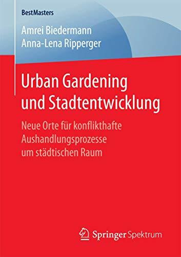 Urban Gardening und Stadtentwicklung: Neue Orte für konflikthafte Aushandlungsprozesse um städtischen Raum (BestMasters)