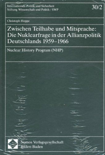 Zwischen Teilhabe und Mitsprache: Die Nuklearfrage in der Allianzpolitik Deutschlands 1959-1966: Nuclear History Program (NHP) (Internationale Politik und Sicherheit)