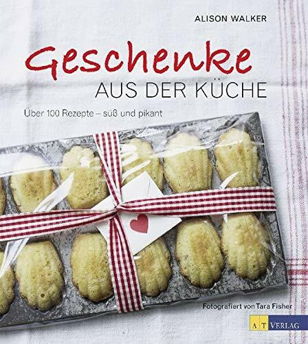 Geschenke aus der Küche: Über 100 Rezepte - süss und pikant