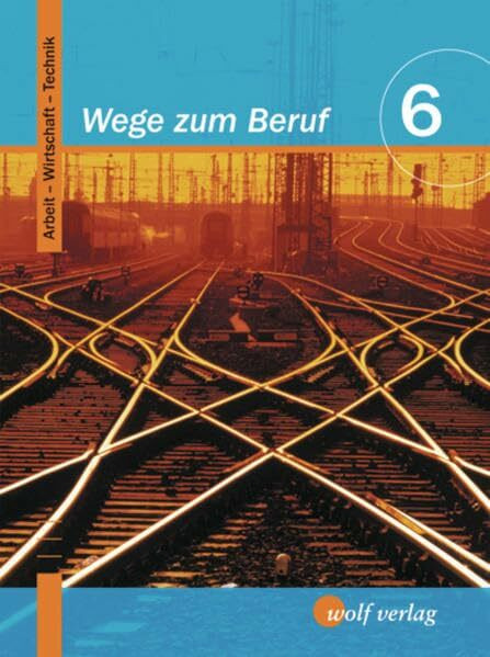Wege zum Beruf 6. Schülerbuch. Bayern: Arbeitslehre. Hauptschule/Sekundarschule. Ausgabe zum neuen Lehrplan: Arbeit - Wirtschaft - Technik / ... zum Beruf: Arbeit - Wirtschaft - Technik)