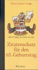 Zitatenschatz für den 65. Geburtstag : mit 65 fängt das Leben erst an!.