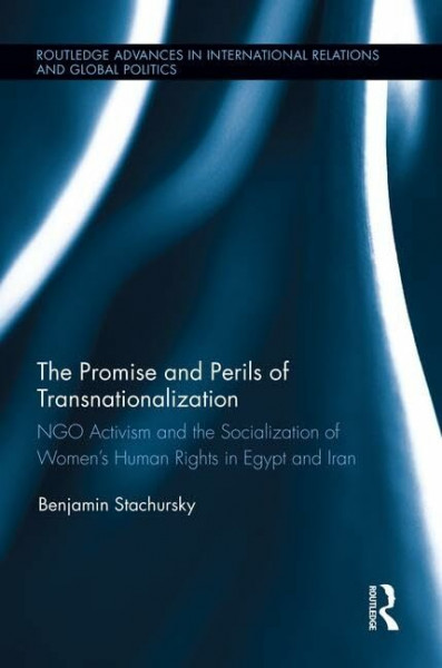 The Promise and Perils of Transnationalization: Ngo Activism and the Socialization of Women's Human Rights in Egypt and Iran (Routledge Advances in International Relations and Global Pol)