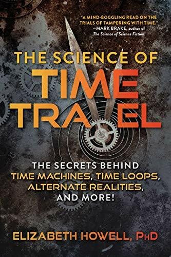 The Science of Time Travel: The Secrets Behind Time Machines, Time Loops, Alternate Realities, and More!