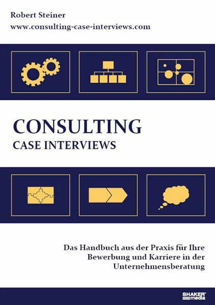 Consulting Case Interviews: Das Handbuch aus der Praxis für Ihre Bewerbung und Karriere in der Unternehmensberatung